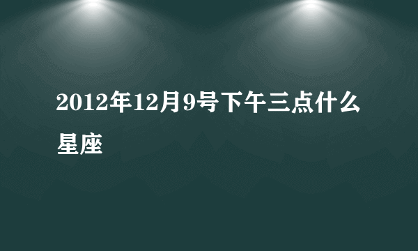 2012年12月9号下午三点什么星座