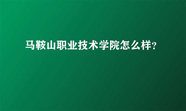 马鞍山职业技术学院怎么样？