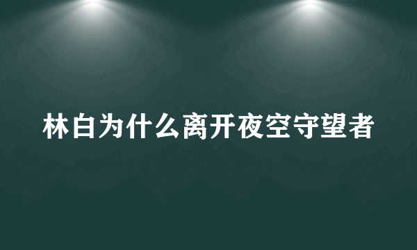 林白为什么离开夜空守望者