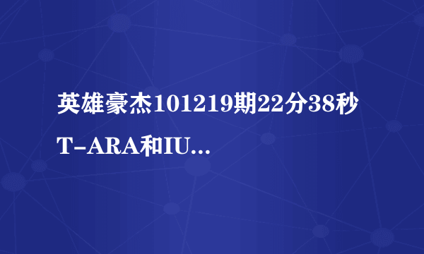 英雄豪杰101219期22分38秒T-ARA和IU拥抱时的背景音乐的什么