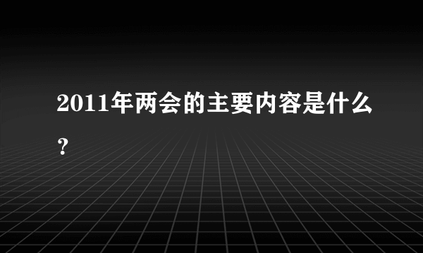 2011年两会的主要内容是什么？