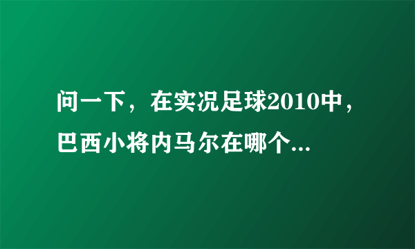 问一下，在实况足球2010中，巴西小将内马尔在哪个球队？顺便问一下在里面有哪些强的队员，推荐一下，谢谢!