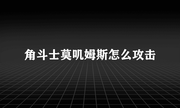 角斗士莫叽姆斯怎么攻击