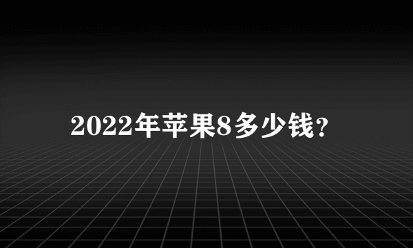 2022年苹果8多少钱？