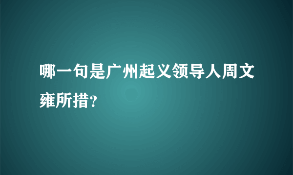 哪一句是广州起义领导人周文雍所措？