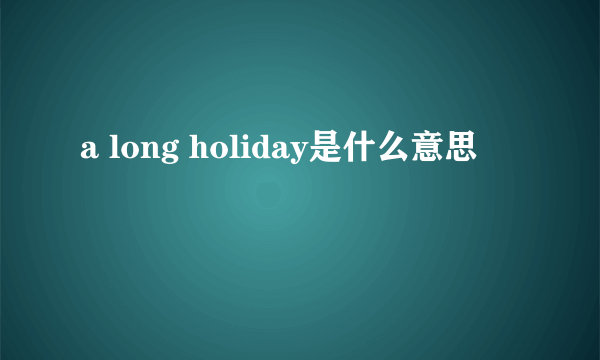 a long holiday是什么意思