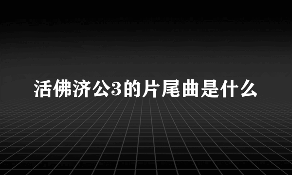 活佛济公3的片尾曲是什么