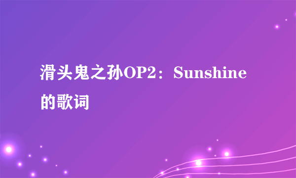 滑头鬼之孙OP2：Sunshine的歌词