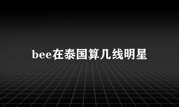 bee在泰国算几线明星