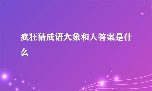 疯狂猜成语大象和人答案是什么