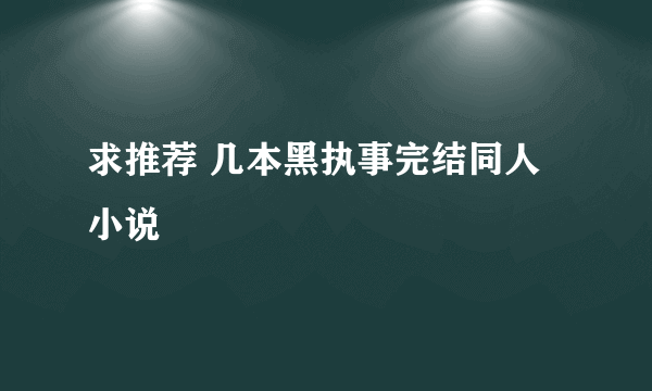 求推荐 几本黑执事完结同人小说