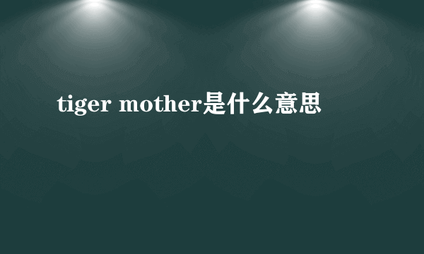 tiger mother是什么意思