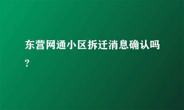 东营网通小区拆迁消息确认吗?