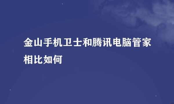 金山手机卫士和腾讯电脑管家相比如何