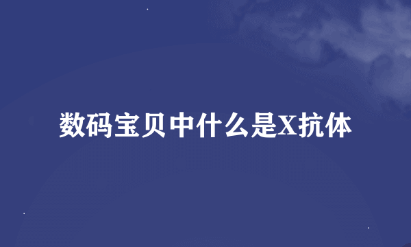 数码宝贝中什么是X抗体