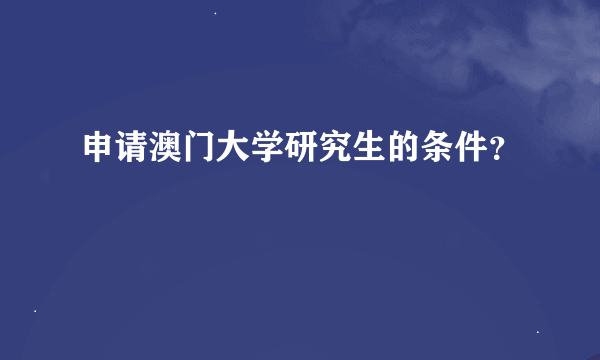 申请澳门大学研究生的条件？