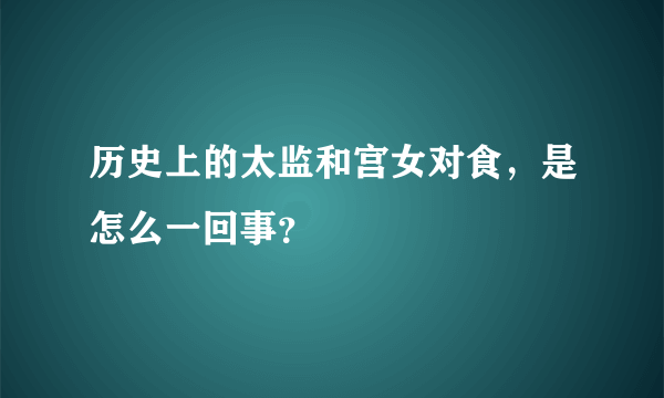 历史上的太监和宫女对食，是怎么一回事？