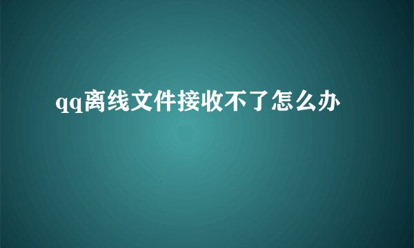 qq离线文件接收不了怎么办