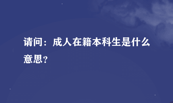 请问：成人在籍本科生是什么意思？