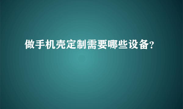 做手机壳定制需要哪些设备？