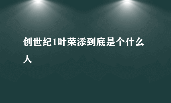 创世纪1叶荣添到底是个什么人