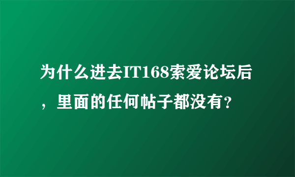 为什么进去IT168索爱论坛后，里面的任何帖子都没有？