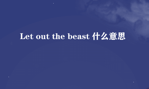 Let out the beast 什么意思