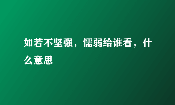 如若不坚强，懦弱给谁看，什么意思