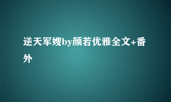 逆天军嫂by颜若优雅全文+番外