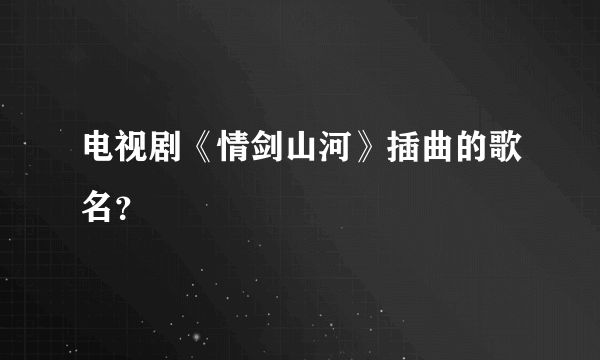 电视剧《情剑山河》插曲的歌名？