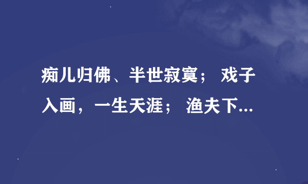 痴儿归佛、半世寂寞； 戏子入画，一生天涯； 渔夫下海，半生漂泊， 所因一人在水一方。 舞者入