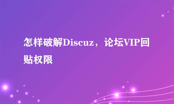 怎样破解Discuz，论坛VIP回贴权限