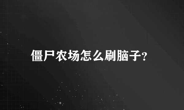 僵尸农场怎么刷脑子？