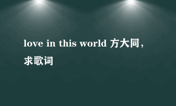 love in this world 方大同，求歌词