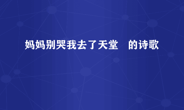 妈妈别哭我去了天堂   的诗歌