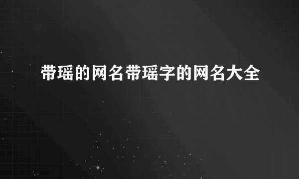 带瑶的网名带瑶字的网名大全