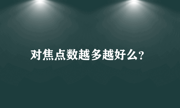 对焦点数越多越好么？