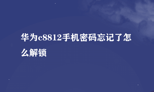 华为c8812手机密码忘记了怎么解锁