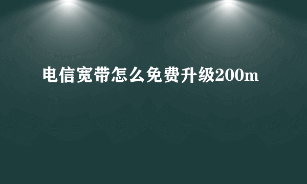 电信宽带怎么免费升级200m