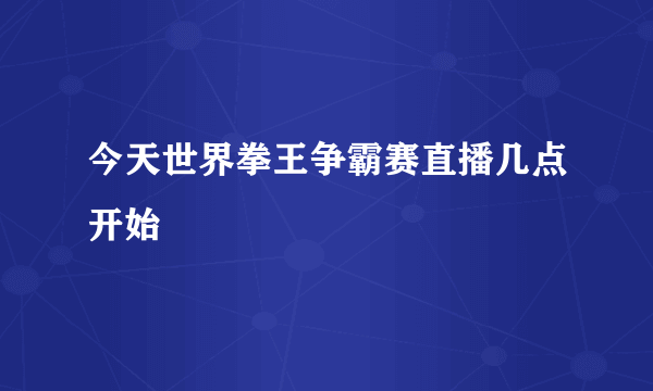 今天世界拳王争霸赛直播几点开始