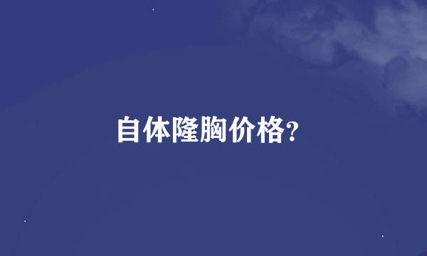 自体隆胸价格？