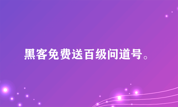 黑客免费送百级问道号。