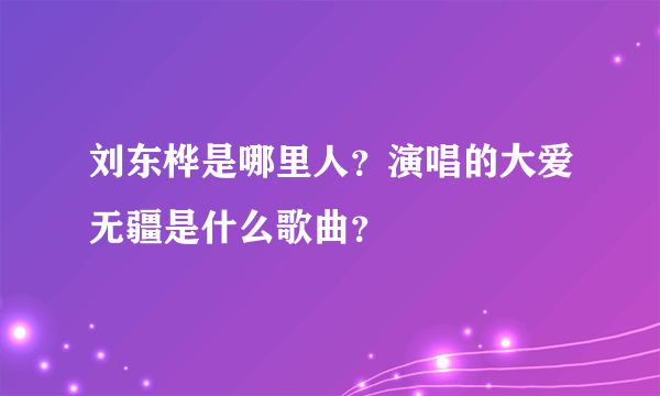 刘东桦是哪里人？演唱的大爱无疆是什么歌曲？