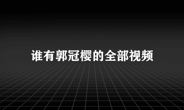 谁有郭冠樱的全部视频