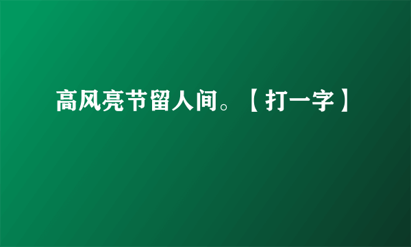 高风亮节留人间。【打一字】