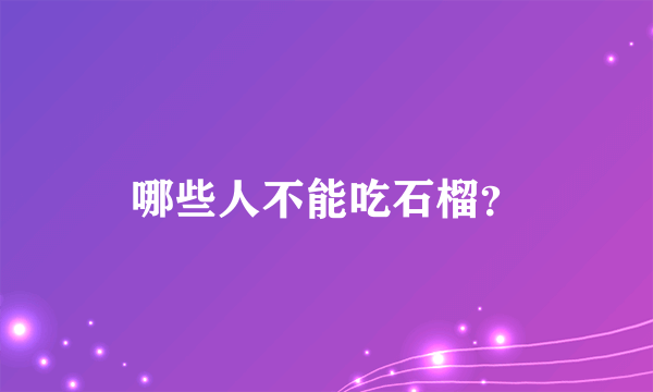 哪些人不能吃石榴？