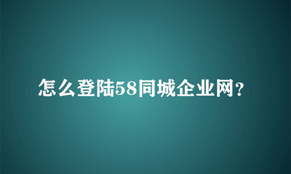 怎么登陆58同城企业网？