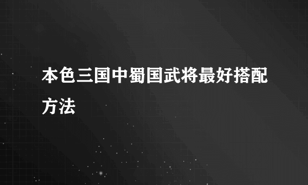 本色三国中蜀国武将最好搭配方法