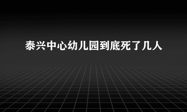 泰兴中心幼儿园到底死了几人