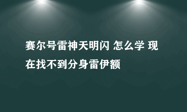 赛尔号雷神天明闪 怎么学 现在找不到分身雷伊额